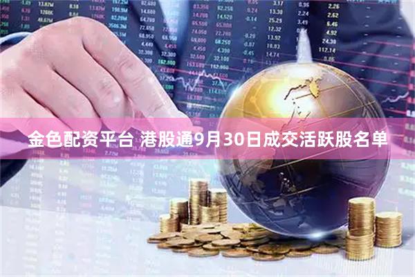 金色配资平台 港股通9月30日成交活跃股名单