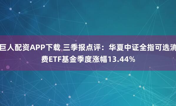 巨人配资APP下载 三季报点评：华夏中证全指可选消费ETF基金季度涨幅13.44%
