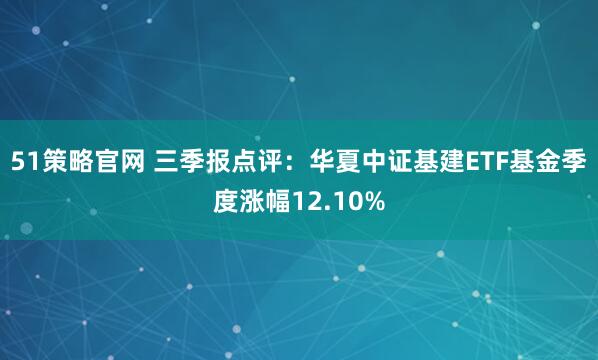 51策略官网 三季报点评：华夏中证基建ETF基金季度涨幅12.10%