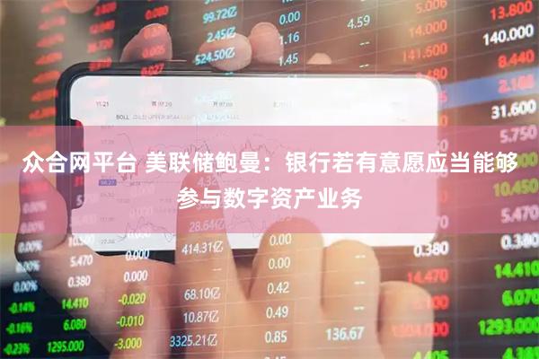 众合网平台 美联储鲍曼：银行若有意愿应当能够参与数字资产业务