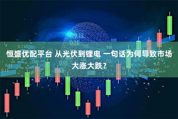 恒盛优配平台 从光伏到锂电 一句话为何导致市场大涨大跌？
