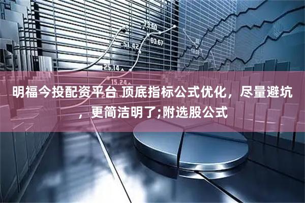 明福今投配资平台 顶底指标公式优化，尽量避坑，更简洁明了;附选股公式
