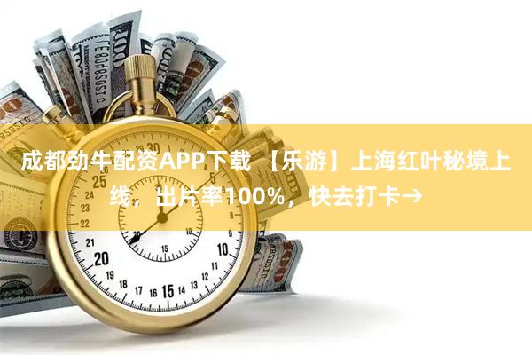 成都劲牛配资APP下载 【乐游】上海红叶秘境上线，出片率100%，快去打卡→