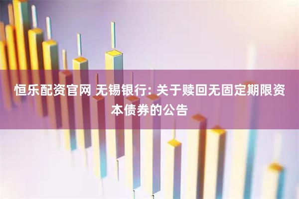 恒乐配资官网 无锡银行: 关于赎回无固定期限资本债券的公告