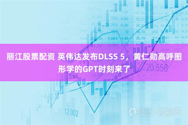 丽江股票配资 英伟达发布DLSS 5，黄仁勋高呼图形学的GPT时刻来了